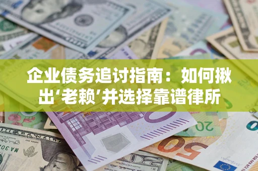 北京企业债务追讨指南：如何揪出‘老赖’并选择靠谱律所