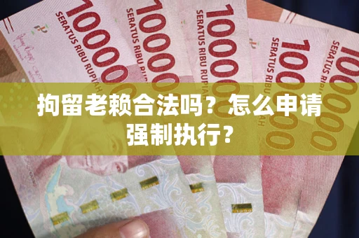北京拘留老赖合法吗？怎么申请强制执行？