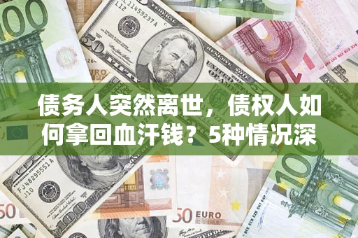 北京债务人突然离世，债权人如何拿回血汗钱？5种情况深度解析