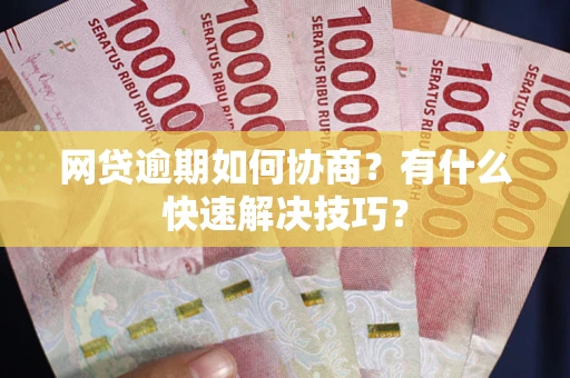 北京网贷逾期如何协商？有什么快速解决技巧？