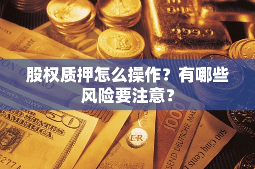 北京股权质押怎么操作？有哪些风险要注意？