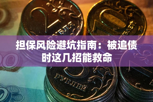 北京担保风险避坑指南：被追债时这几招能救命