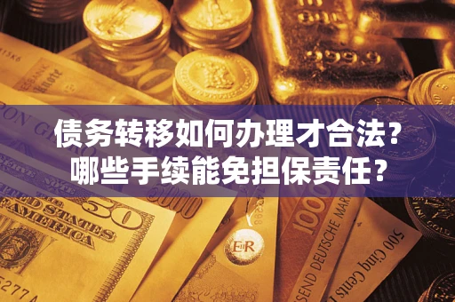 北京债务转移如何办理才合法？哪些手续能免担保责任？