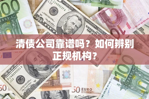 北京清债公司靠谱吗？如何辨别正规机构？