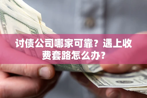 北京讨债公司哪家可靠？遇上收费套路怎么办？