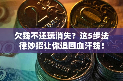 北京欠钱不还玩消失？这5步法律妙招让你追回血汗钱！