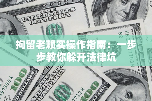 北京拘留老赖实操作指南：一步步教你躲开法律坑