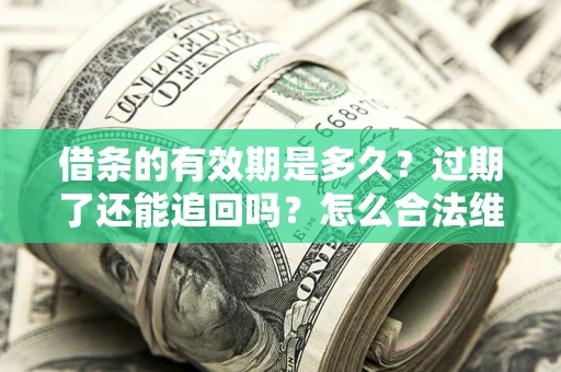 北京借条的有效期是多久？过期了还能追回吗？怎么合法维权？