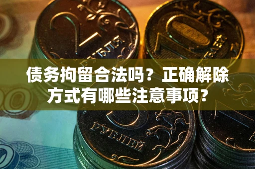 北京债务拘留合法吗？正确解除方式有哪些注意事项？