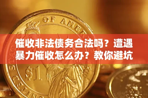 北京催收非法债务合法吗？遭遇暴力催收怎么办？教你避坑指南！