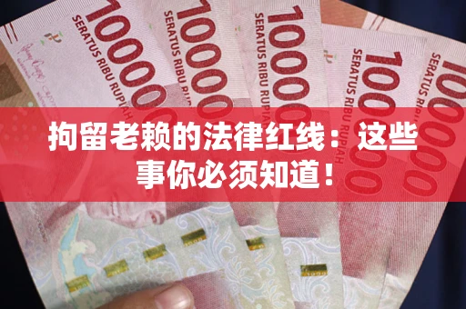北京拘留老赖的法律红线：这些事你必须知道！