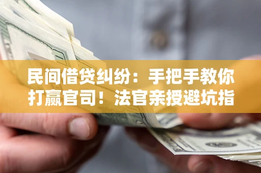 北京民间借贷纠纷：手把手教你打赢官司！法官亲授避坑指南