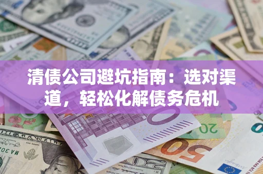 北京清债公司避坑指南：选对渠道，轻松化解债务危机