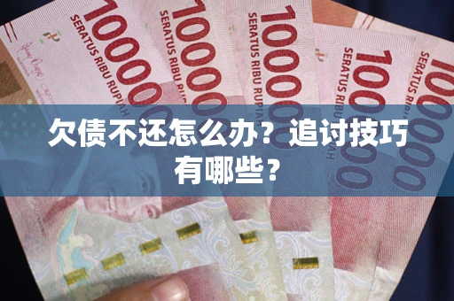 北京欠债不还怎么办？追讨技巧有哪些？