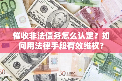 北京催收非法债务怎么认定？如何用法律手段有效维权？