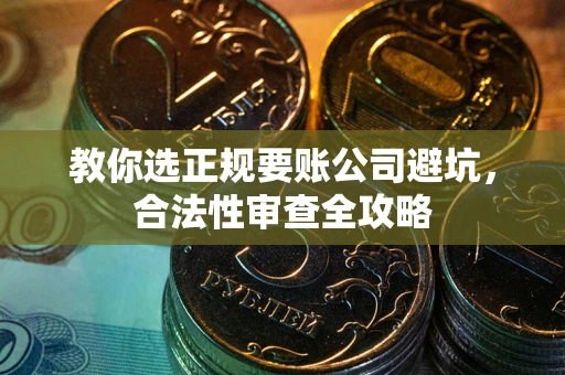 北京教你选正规要账公司避坑，合法性审查全攻略