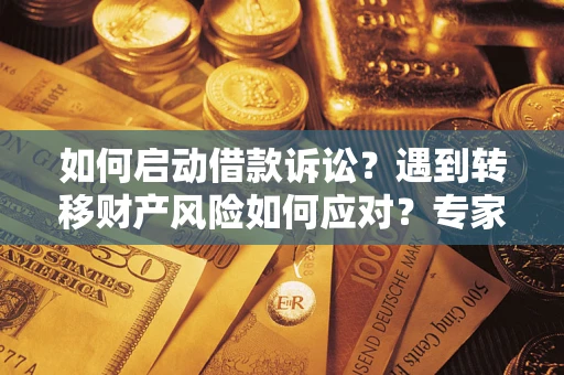 北京如何启动借款诉讼？遇到转移财产风险如何应对？专家解局支招