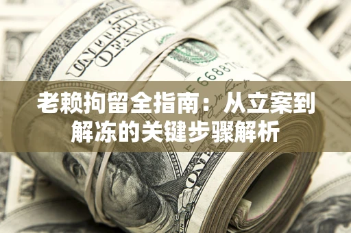 北京老赖拘留全指南：从立案到解冻的关键步骤解析