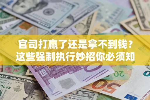 北京官司打赢了还是拿不到钱？这些强制执行妙招你必须知道