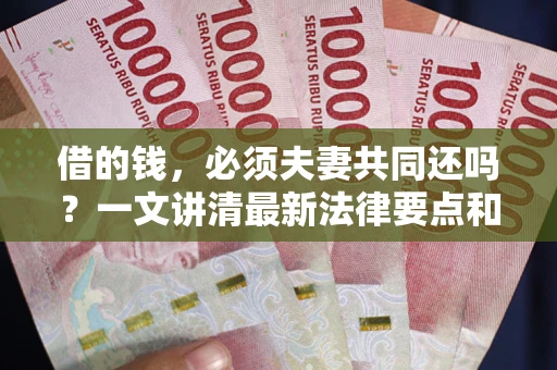 北京借的钱，必须夫妻共同还吗？一文讲清最新法律要点和避坑指南