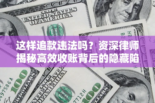北京这样追款违法吗？资深律师揭秘高效收账背后的隐藏陷阱