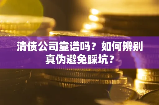 北京清债公司靠谱吗？如何辨别真伪避免踩坑？