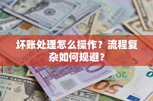 北京坏账处理怎么操作？流程复杂如何规避？
