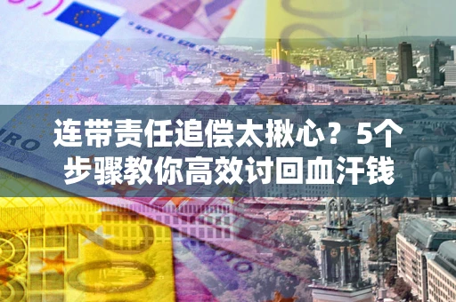 北京连带责任追偿太揪心？5个步骤教你高效讨回血汗钱