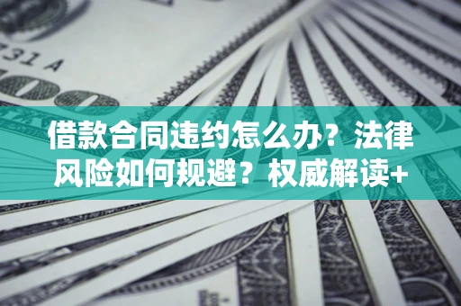 北京借款合同违约怎么办？法律风险如何规避？权威解读+实用指南