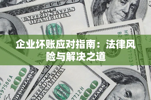北京企业坏账应对指南：法律风险与解决之道