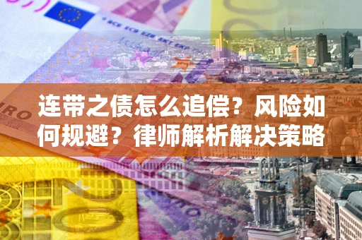 北京连带之债怎么追偿？风险如何规避？律师解析解决策略