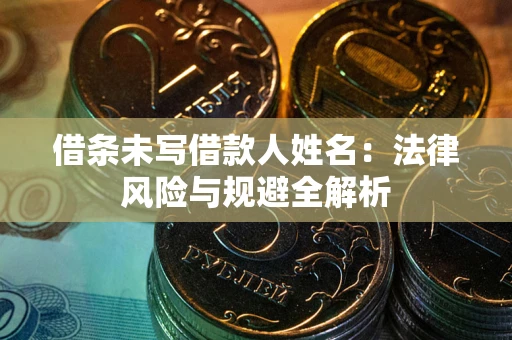 北京借条未写借款人姓名：法律风险与规避全解析