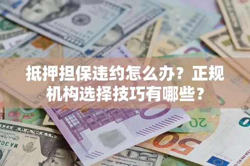 北京抵押担保违约怎么办？正规机构选择技巧有哪些？