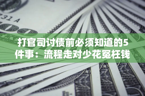 北京打官司讨债前必须知道的5件事：流程走对少花冤枉钱