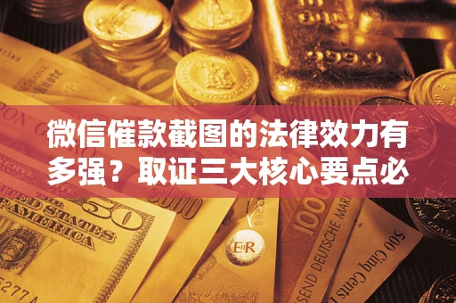 北京微信催款截图的法律效力有多强？取证三大核心要点必须知道！