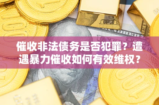 北京催收非法债务是否犯罪？遭遇暴力催收如何有效维权？