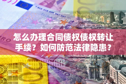 北京怎么办理合同债权债权转让手续？如何防范法律隐患？