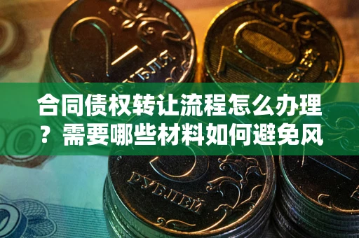 北京合同债权转让流程怎么办理？需要哪些材料如何避免风险？