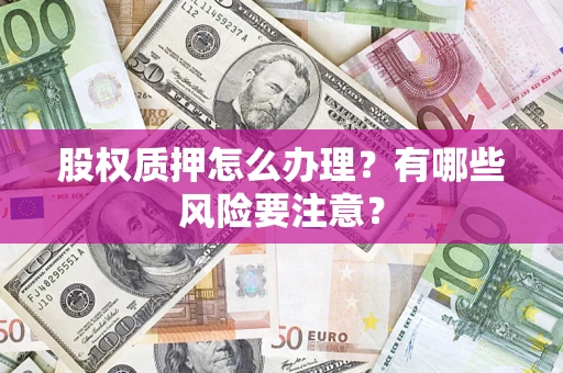 北京股权质押怎么办理？有哪些风险要注意？