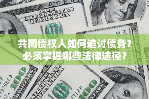 北京共同债权人如何追讨债务？必须掌握哪些法律途径？