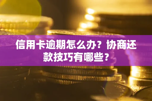 北京信用卡逾期怎么办？协商还款技巧有哪些？