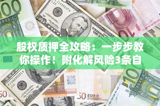 北京股权质押全攻略：一步步教你操作！附化解风险3条自救法则