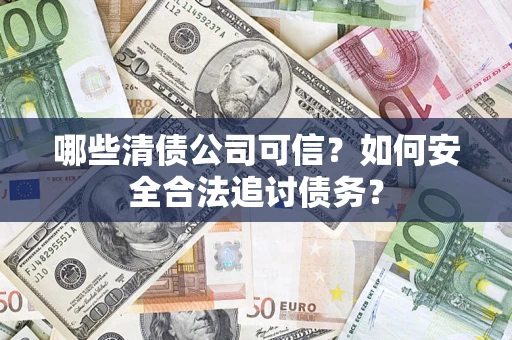 北京哪些清债公司可信？如何安全合法追讨债务？