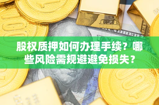 北京股权质押如何办理手续？哪些风险需规避避免损失？