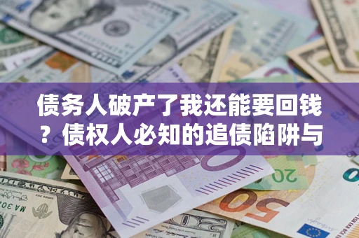 北京债务人破产了我还能要回钱？债权人必知的追债陷阱与破局之道