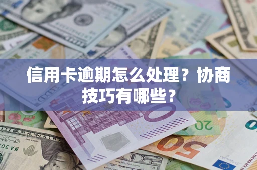 北京信用卡逾期怎么处理？协商技巧有哪些？