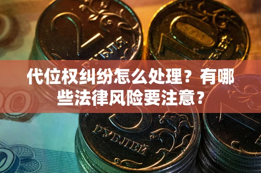 北京代位权纠纷怎么处理？有哪些法律风险要注意？