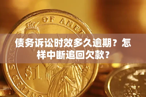 北京债务诉讼时效多久逾期？怎样中断追回欠款？