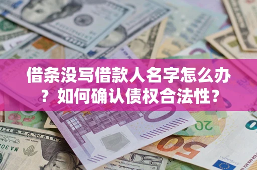 北京借条没写借款人名字怎么办？如何确认债权合法性？