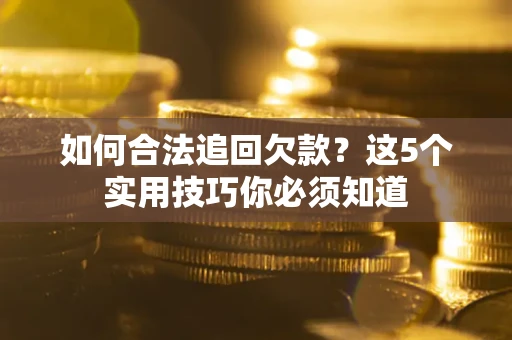 北京如何合法追回欠款？这5个实用技巧你必须知道